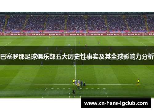 巴塞罗那足球俱乐部五大历史性事实及其全球影响力分析