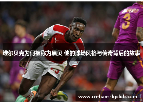 维尔贝克为何被称为黑贝 他的球场风格与传奇背后的故事