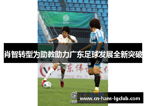 肖智转型为助教助力广东足球发展全新突破