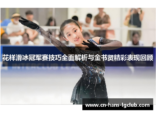 花样滑冰冠军赛技巧全面解析与金书贤精彩表现回顾