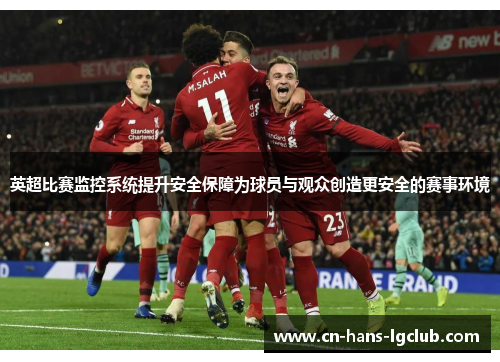 英超比赛监控系统提升安全保障为球员与观众创造更安全的赛事环境