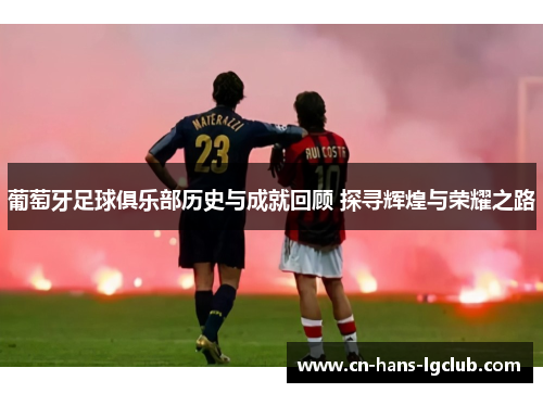 葡萄牙足球俱乐部历史与成就回顾 探寻辉煌与荣耀之路