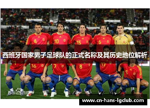 西班牙国家男子足球队的正式名称及其历史地位解析 西班牙国家男子足球队的正式名称及其历史地位解析