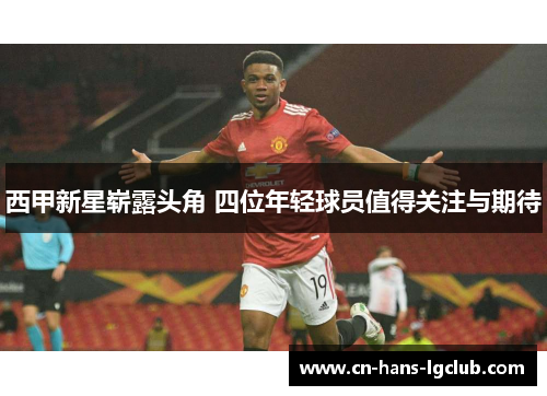 西甲新星崭露头角 四位年轻球员值得关注与期待