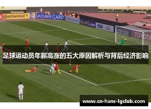 足球运动员年薪高涨的五大原因解析与背后经济影响