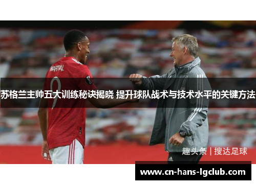 苏格兰主帅五大训练秘诀揭晓 提升球队战术与技术水平的关键方法