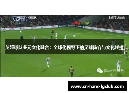 英超球队多元文化融合：全球化视野下的足球阵容与文化碰撞