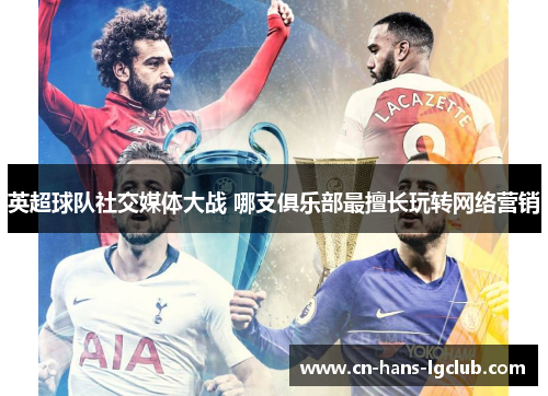 英超球队社交媒体大战 哪支俱乐部最擅长玩转网络营销