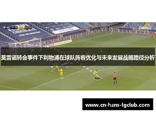莫雷诺转会事件下利物浦在球队阵容优化与未来发展战略路径分析