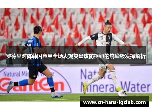 罗德里对阵韩国意甲全场表现复盘攻防枢纽的统治级发挥解析