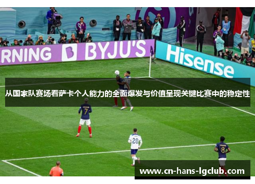 从国家队赛场看萨卡个人能力的全面爆发与价值呈现关键比赛中的稳定性
