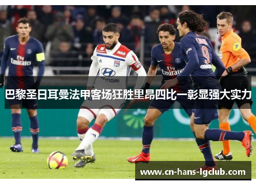 巴黎圣日耳曼法甲客场狂胜里昂四比一彰显强大实力