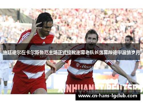 施廷德尔在卡尔斯鲁厄主场正式挂靴谢幕老队长落幕段德甲温情岁月