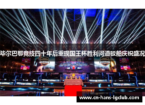 毕尔巴鄂竞技四十年后重现国王杯胜利河道驳船庆祝盛况