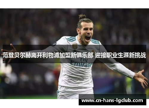 范登贝尔赫离开利物浦加盟新俱乐部 迎接职业生涯新挑战