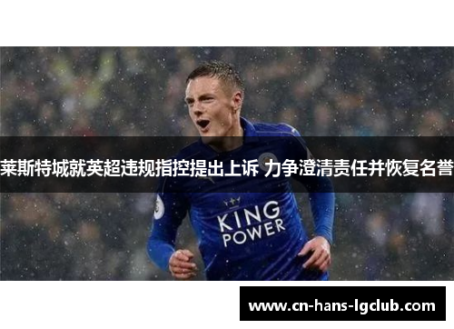 莱斯特城就英超违规指控提出上诉 力争澄清责任并恢复名誉